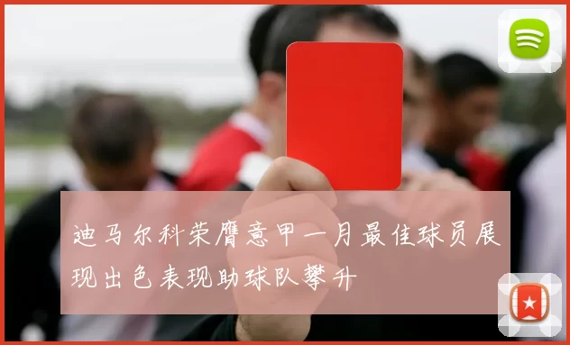 迪马尔科荣膺意甲一月最佳球员展现出色表现助球队攀升