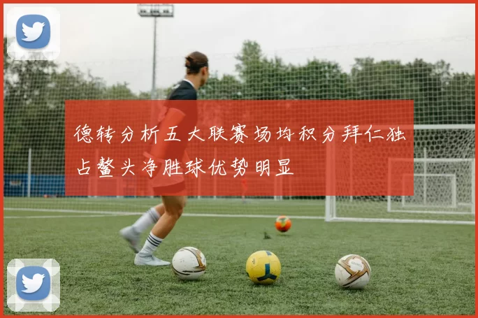 德转分析五大联赛场均积分拜仁独占鳌头净胜球优势明显