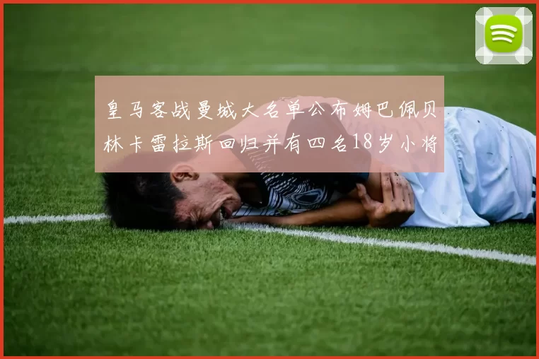 皇马客战曼城大名单公布姆巴佩贝林卡雷拉斯回归并有四名18岁小将入选