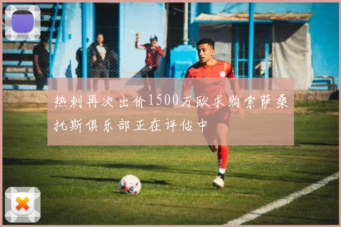 热刺再次出价1500万欧求购索萨桑托斯俱乐部正在评估中