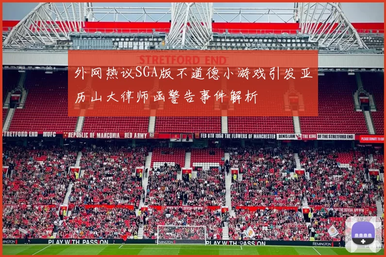 外网热议SGA版不道德小游戏引发亚历山大律师函警告事件解析