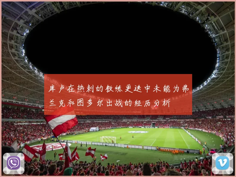 库卢在热刺的教练更迭中未能为弗兰克和图多尔出战的经历分析