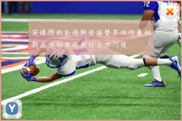 英媒预测彭德斯将接替罗伯特桑切斯成为切尔西新任主力门将