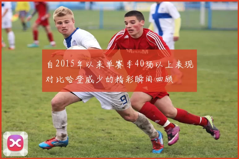自2015年以来单赛季40场以上表现对比哈登威少的精彩瞬间回顾