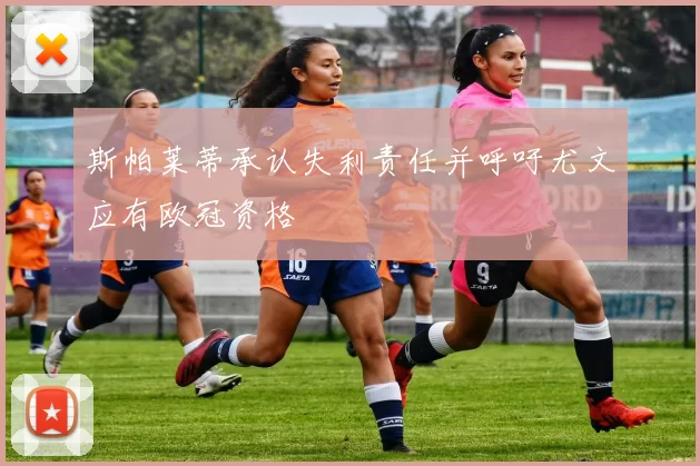 斯帕莱蒂承认失利责任并呼吁尤文应有欧冠资格